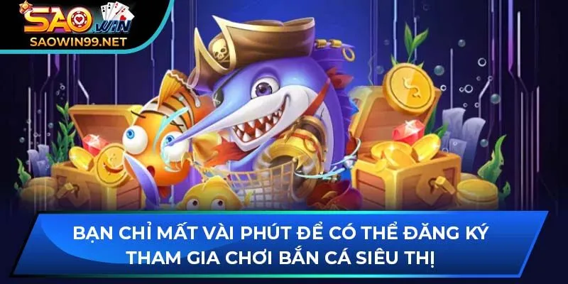 Bạn chỉ mất vài phút để có thể đăng ký tham gia chơi bắn cá siêu thị