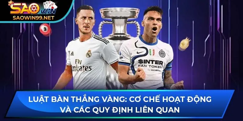 Luật bàn thắng vàng: Cơ chế hoạt động và các quy định liên quan