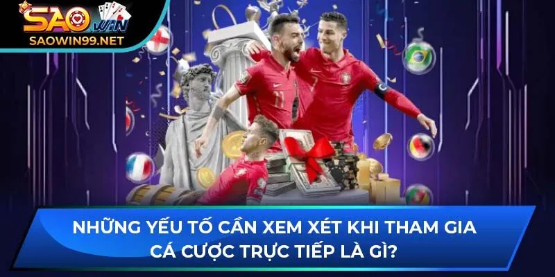 Những yếu tố cần xem xét khi tham gia cá cược trực tiếp là gì?