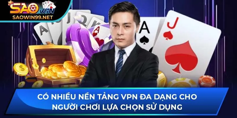 Có nhiều nền tảng VPN đa dạng cho người chơi lựa chọn sử dụng