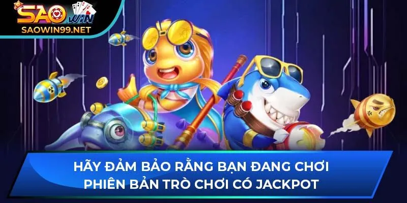 Hãy đảm bảo rằng bạn đang chơi phiên bản trò chơi có jackpot